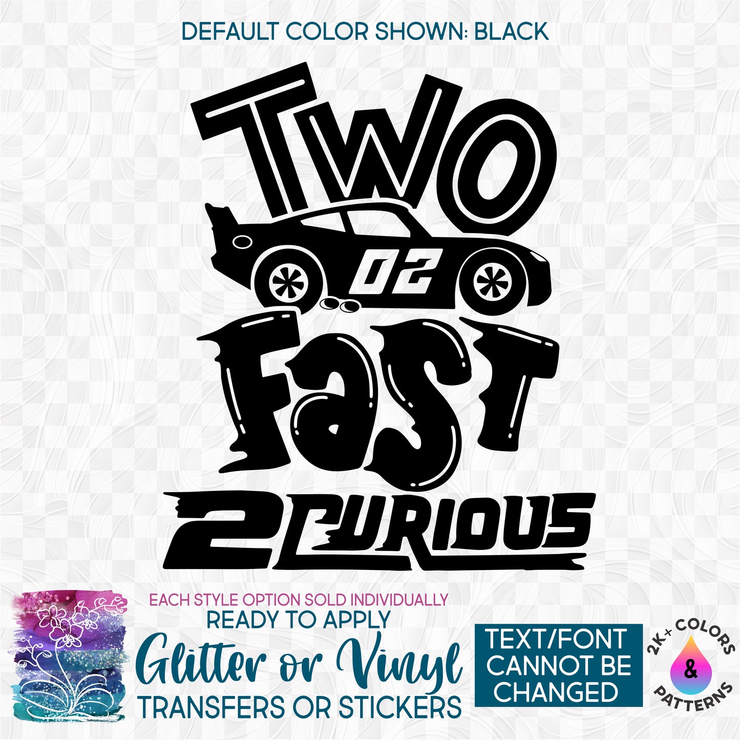 (s165-Y2) Two Fast Two Curious Race Car Glitter or Vinyl Iron-On Transfer or Sticker