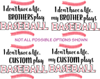 (s243-1) I don't have a Life my Brother Plays Baseball Custom