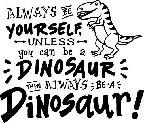 (244-05-C) Always Be Yourself Unless You Can Be a Dinosaur then Be a Dinosaur