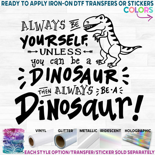 (s244-5C) Always Be Yourself Unless You Can Be a Dinosaur then Be a Dinosaur Printed Heat Transfer or Sticker