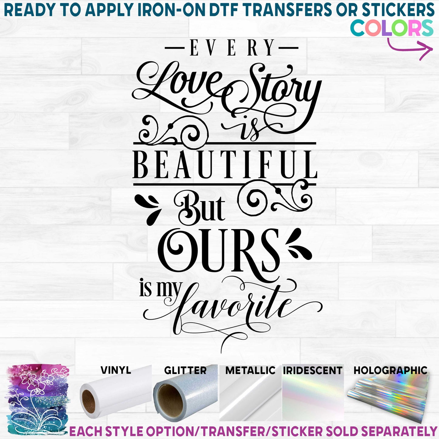 (s284-C) Every Love Story is Beautiful but Ours is My Favorite Printed Heat Transfer or Sticker