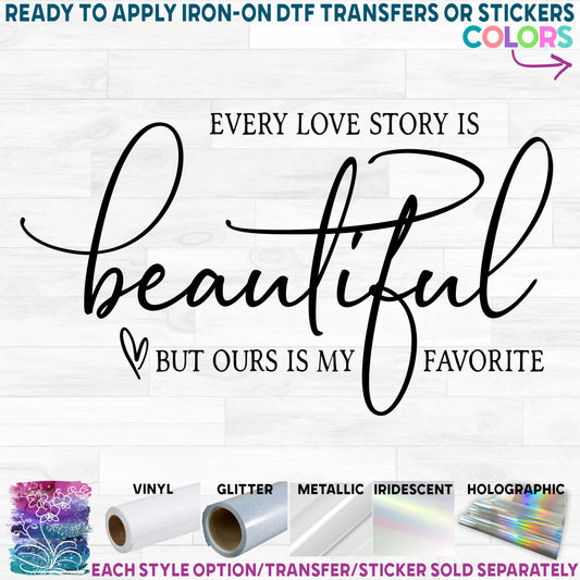 (s284-D) Every Love Story is Beautiful but Ours is My Favorite Printed Heat Transfer or Sticker