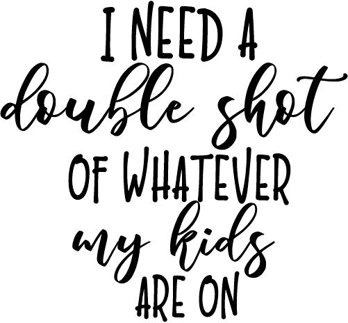 (s370-2) Double Shot of Whatever My Kids are On