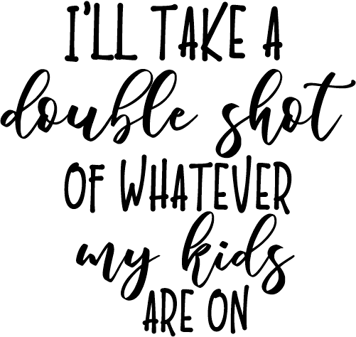 (s370-2) Double Shot of Whatever My Kids are On