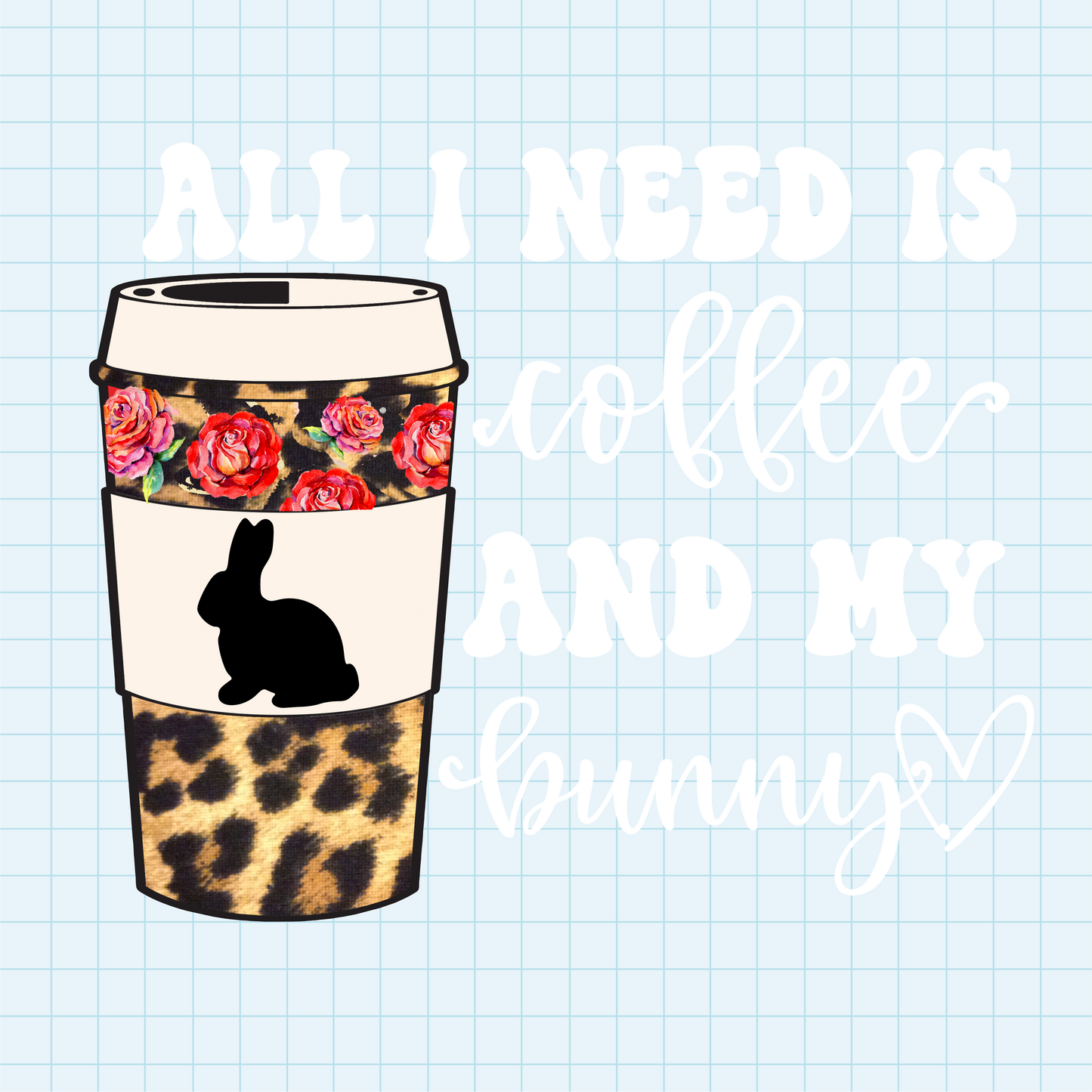 (s410) All I Need is Coffee and my Dog, Cat, Pets, Bunny