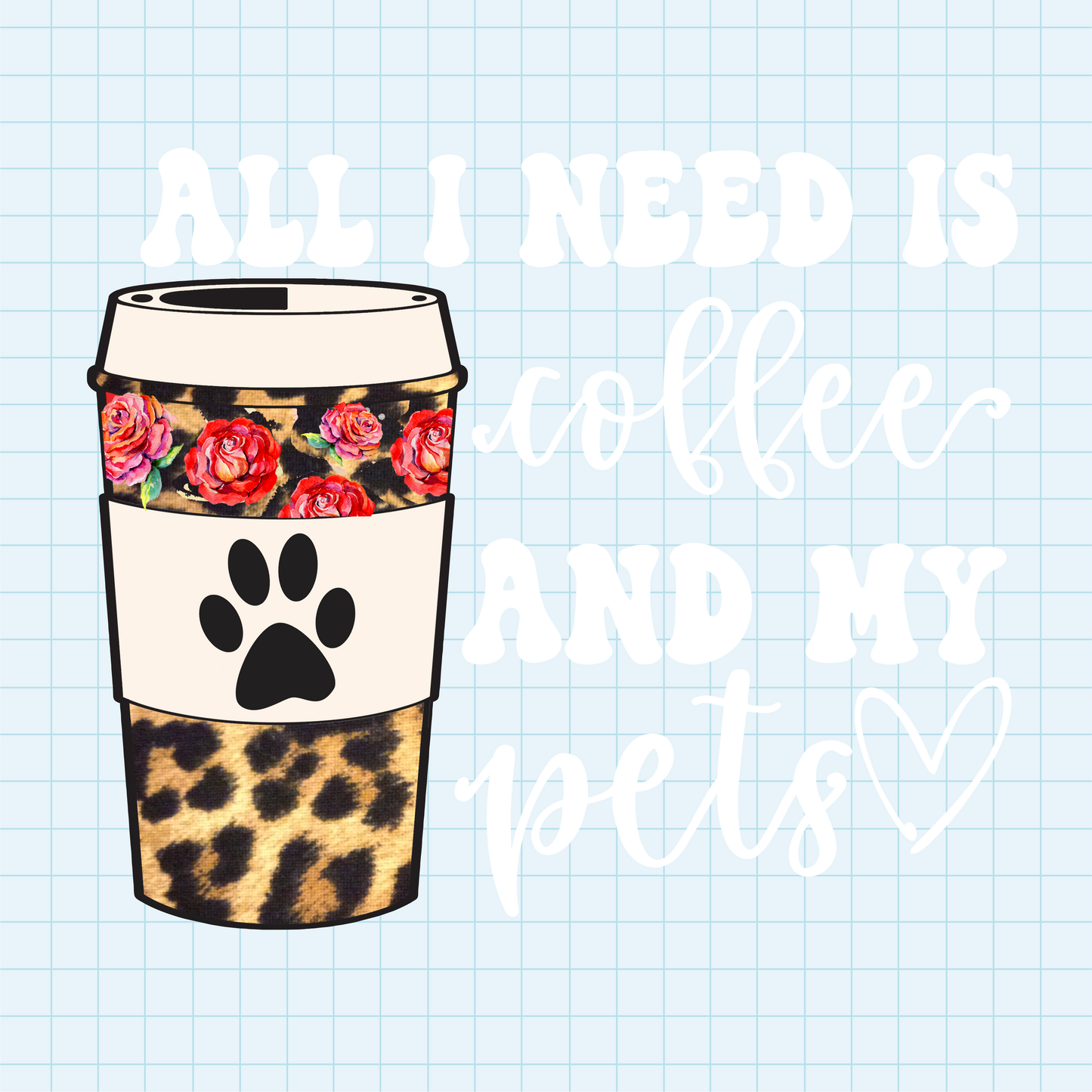 (s410) All I Need is Coffee and my Dog, Cat, Pets, Bunny