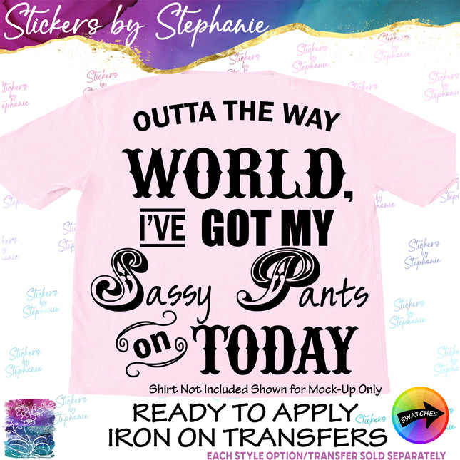 (s7-03-024) Outta the Way World I Got My Sassy Pants on Today Iron-On Transfer