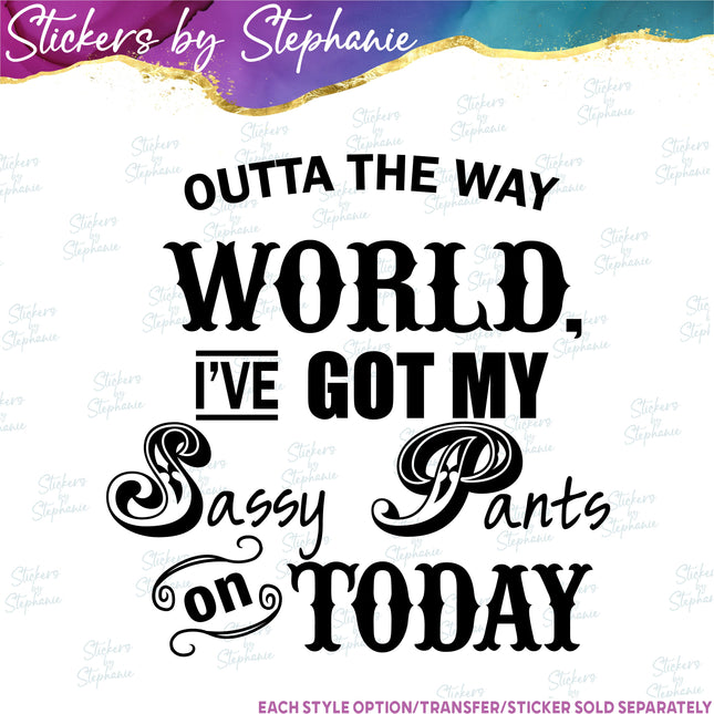 (s7-03-024) Outta the Way World I Got My Sassy Pants on Today Iron-On Transfer