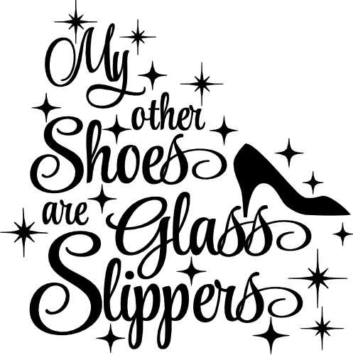 (086-D) My Other Shoes are Glass Slippers Cinderella